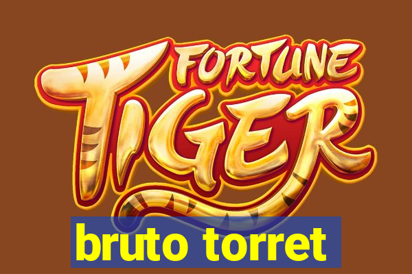 bruto torret